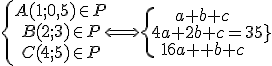 \{\array{A(1;0,5)\in P\\B(2;3)\in P\\C(4;5)\in P}\Longleftrightarrow\{\array{a+b+c\\4a+2b+c=3\\16a+4b+c=5}
